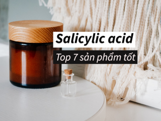 Top 7 sản phẩm chứa Salicylic Acid tốt nhất dành cho bạn