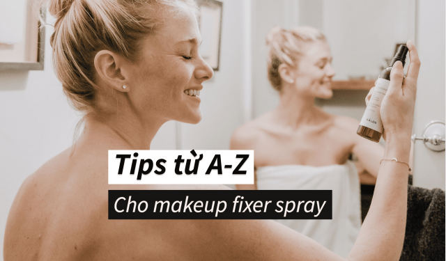 Makeup fixer spray và tất tần tật những điều bạn cần biết